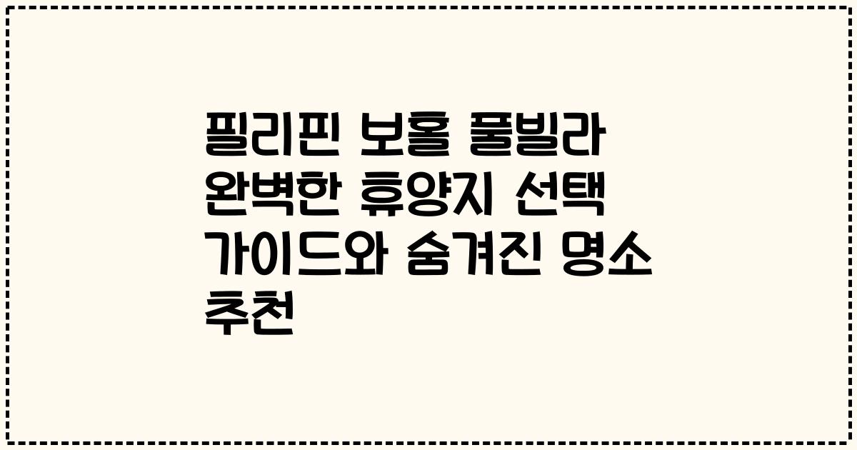 필리핀 보홀 풀빌라 완벽한 휴양지 선택 가이드와 숨겨진 명소 추천