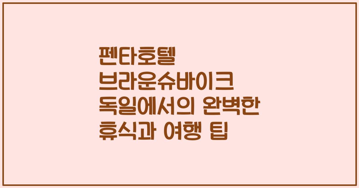 펜타호텔 브라운슈바이크 독일에서의 완벽한 휴식과 여행 팁