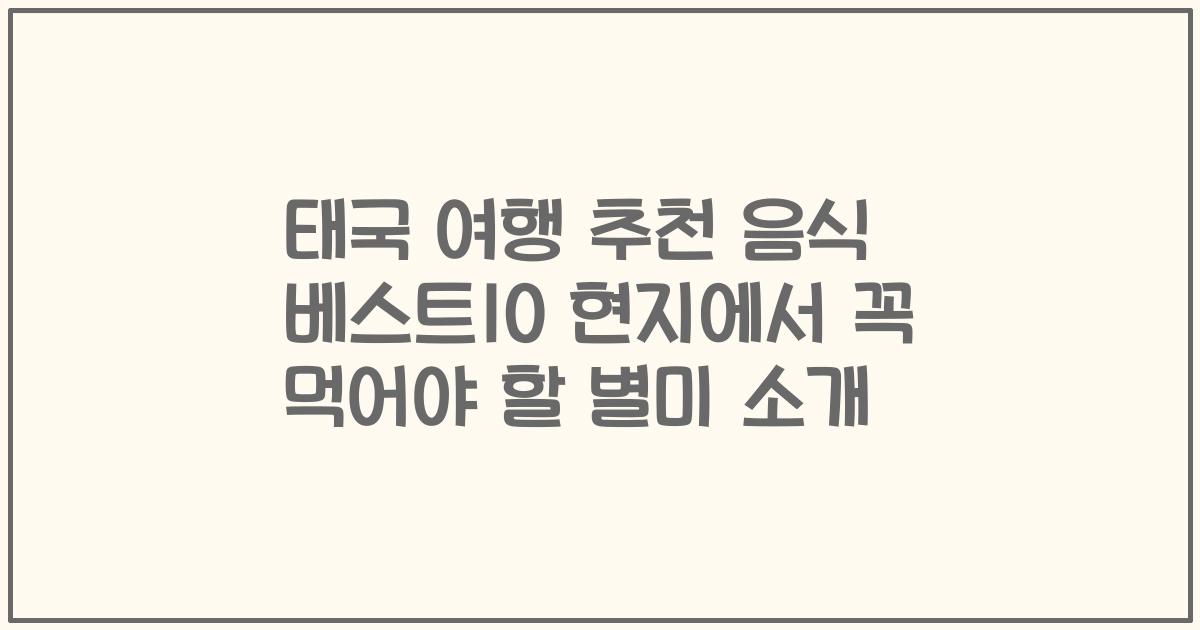 태국 여행 추천 음식 베스트10 현지에서 꼭 먹어야 할 별미 소개