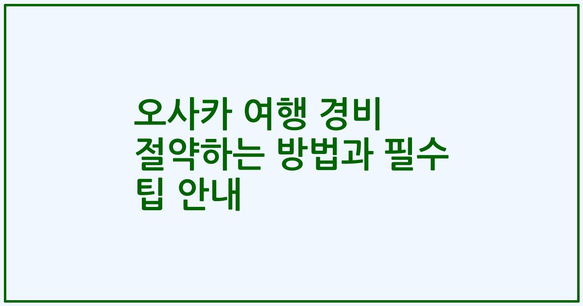 오사카 여행 경비 절약하는 방법과 필수 팁 안내