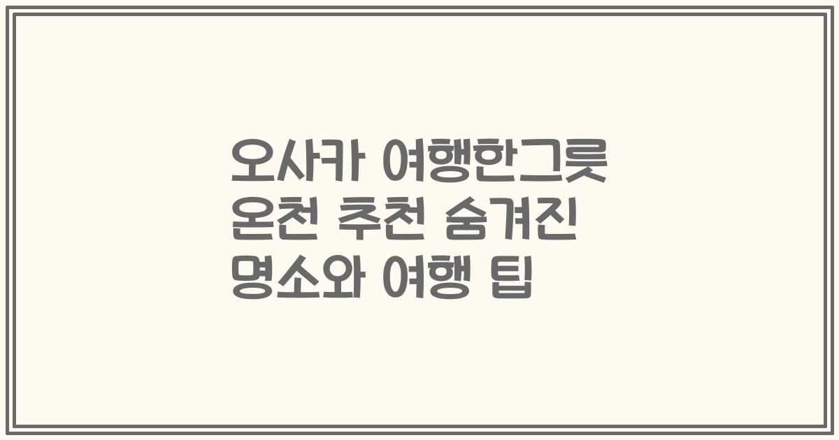 오사카 여행한그릇 온천 추천 숨겨진 명소와 여행 팁