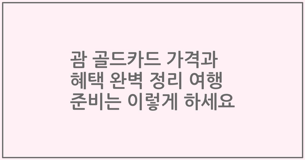 괌 골드카드 가격과 혜택 완벽 정리 여행 준비는 이렇게 하세요