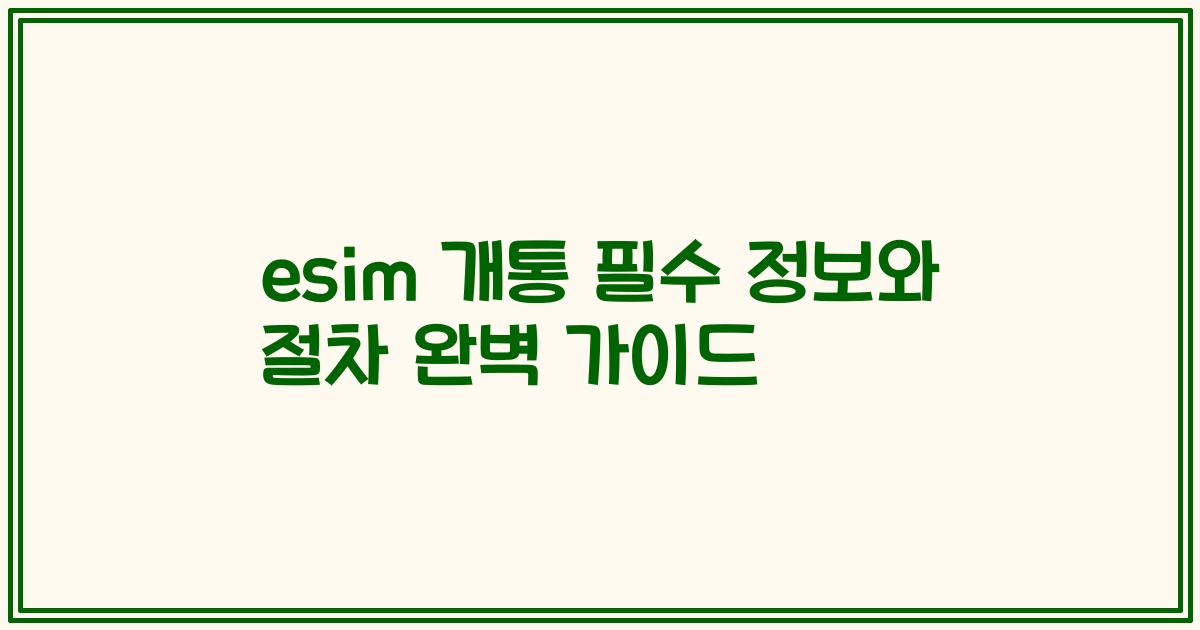 esim 개통 필수 정보와 절차 완벽 가이드