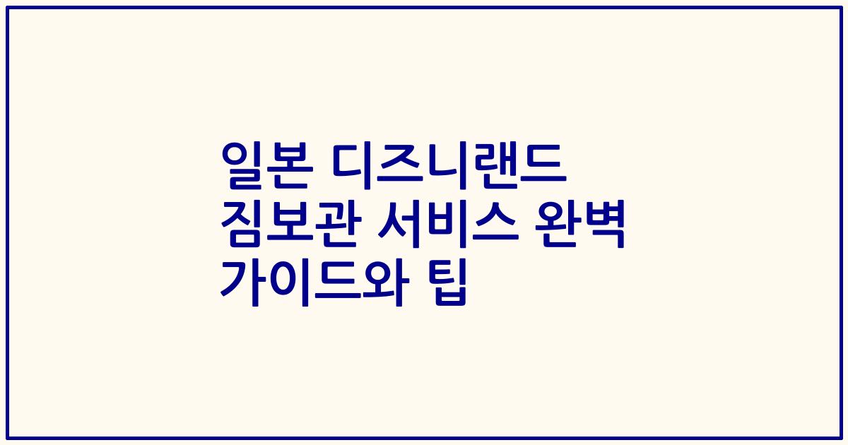 일본 디즈니랜드 짐보관 서비스 완벽 가이드와 팁
