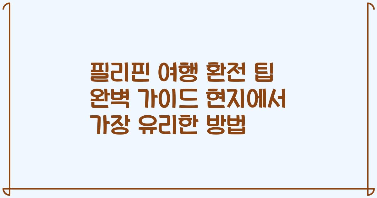 필리핀 여행 환전 팁 완벽 가이드 현지에서 가장 유리한 방법