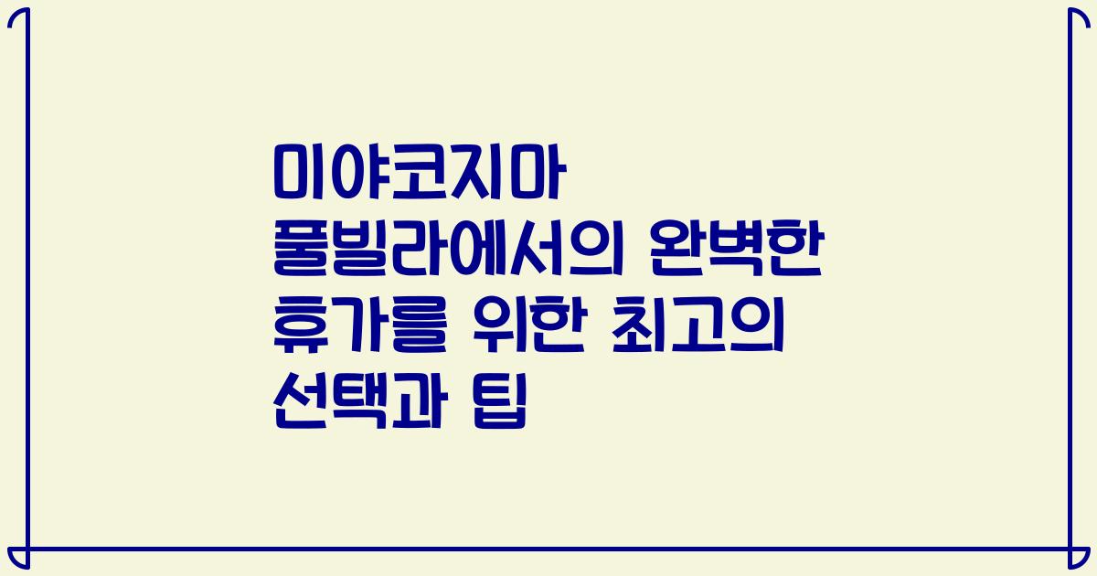 미야코지마 풀빌라에서의 완벽한 휴가를 위한 최고의 선택과 팁