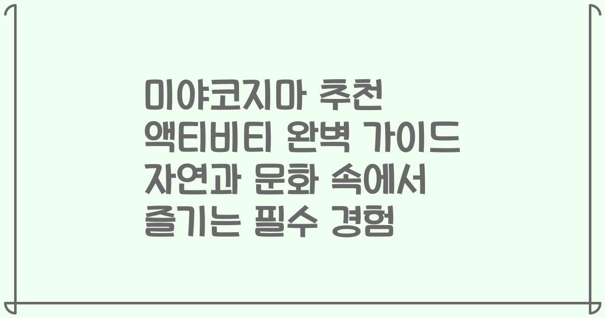 미야코지마 추천 액티비티 완벽 가이드 자연과 문화 속에서 즐기는 필수 경험