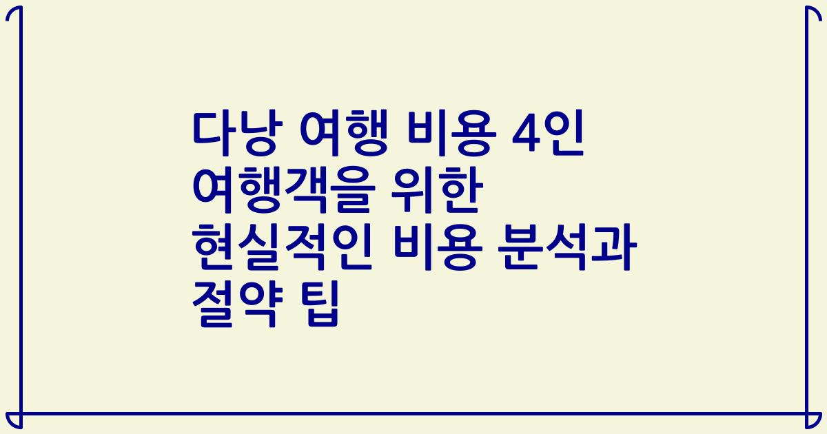 다낭 여행 비용 4인 여행객을 위한 현실적인 비용 분석과 절약 팁