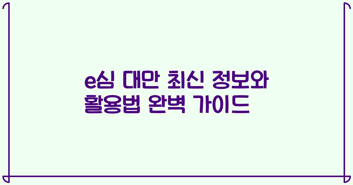 e심 대만 최신 정보와 활용법 완벽 가이드