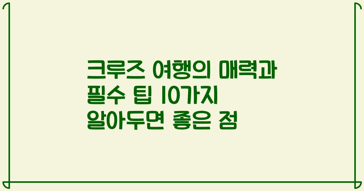 크루즈 여행의 매력과 필수 팁 10가지 알아두면 좋은 점