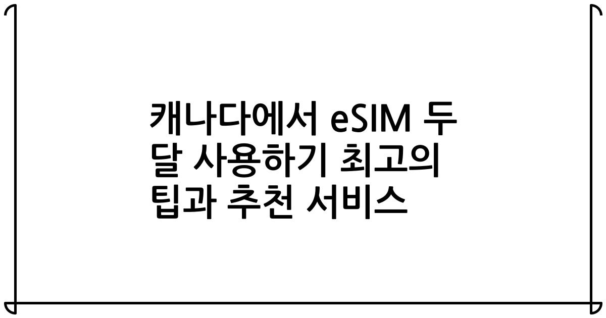 캐나다에서 eSIM 두 달 사용하기 최고의 팁과 추천 서비스