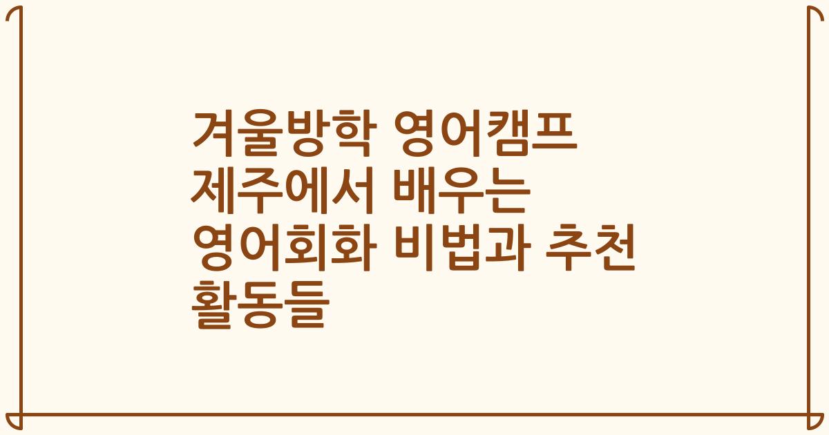 겨울방학 영어캠프 제주에서 배우는 영어회화 비법과 추천 활동들