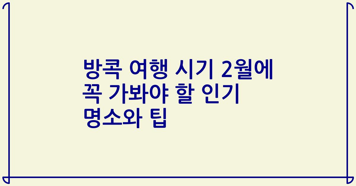방콕 여행 시기 2월에 꼭 가봐야 할 인기 명소와 팁