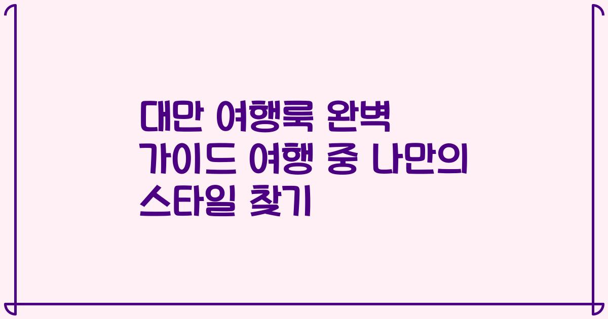 대만 여행룩 완벽 가이드 여행 중 나만의 스타일 찾기