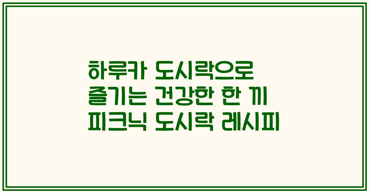 하루카 도시락으로 즐기는 건강한 한 끼 피크닉 도시락 레시피