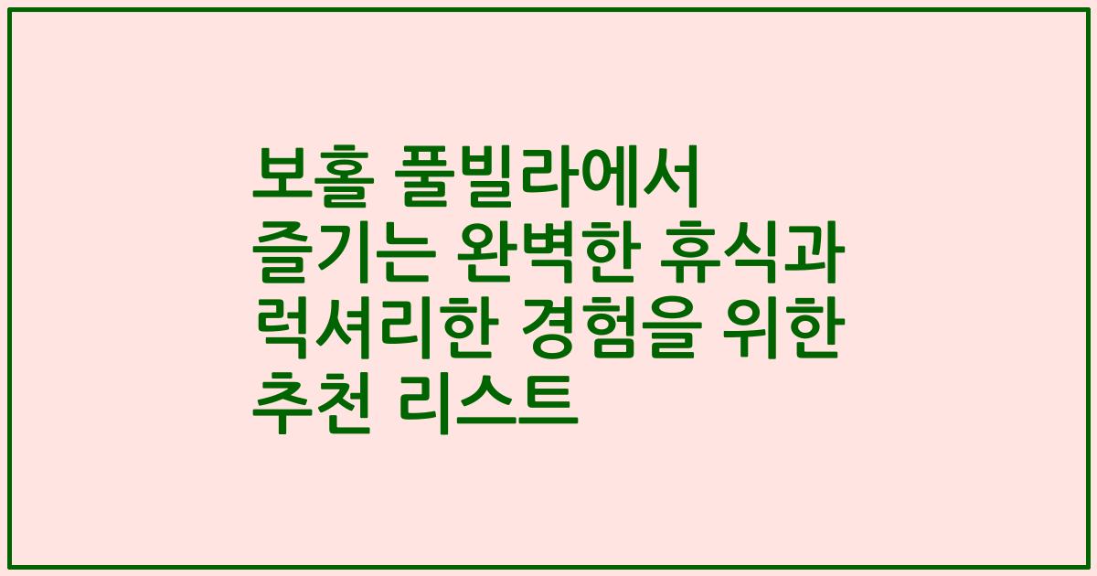 보홀 풀빌라에서 즐기는 완벽한 휴식과 럭셔리한 경험을 위한 추천 리스트