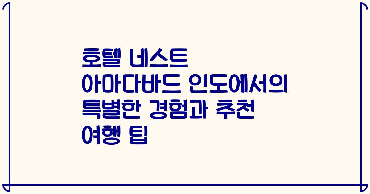 호텔 네스트 아마다바드 인도에서의 특별한 경험과 추천 여행 팁