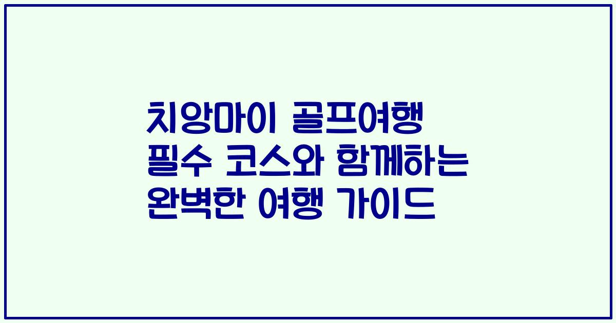 치앙마이 골프여행 필수 코스와 함께하는 완벽한 여행 가이드