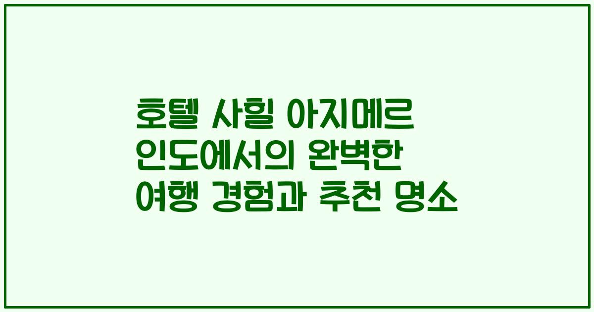 호텔 사힐 아지메르 인도에서의 완벽한 여행 경험과 추천 명소