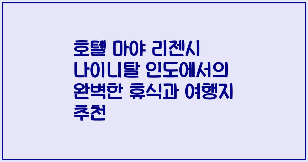 호텔 마야 리젠시 나이니탈 인도에서의 완벽한 휴식과 여행지 추천