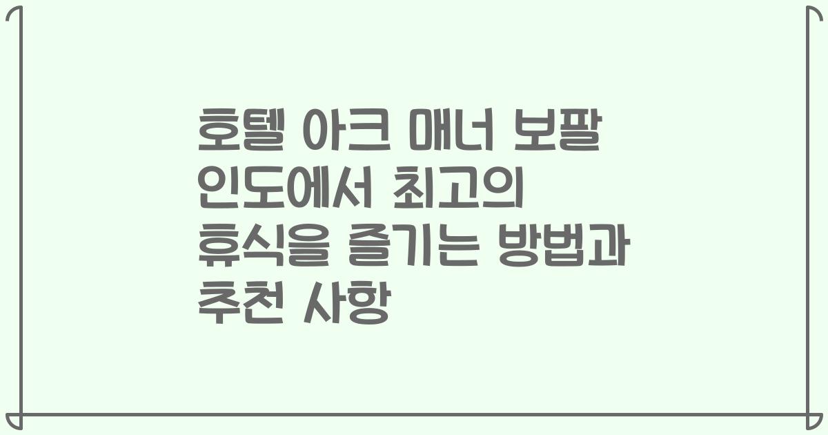 호텔 아크 매너 보팔 인도에서 최고의 휴식을 즐기는 방법과 추천 사항