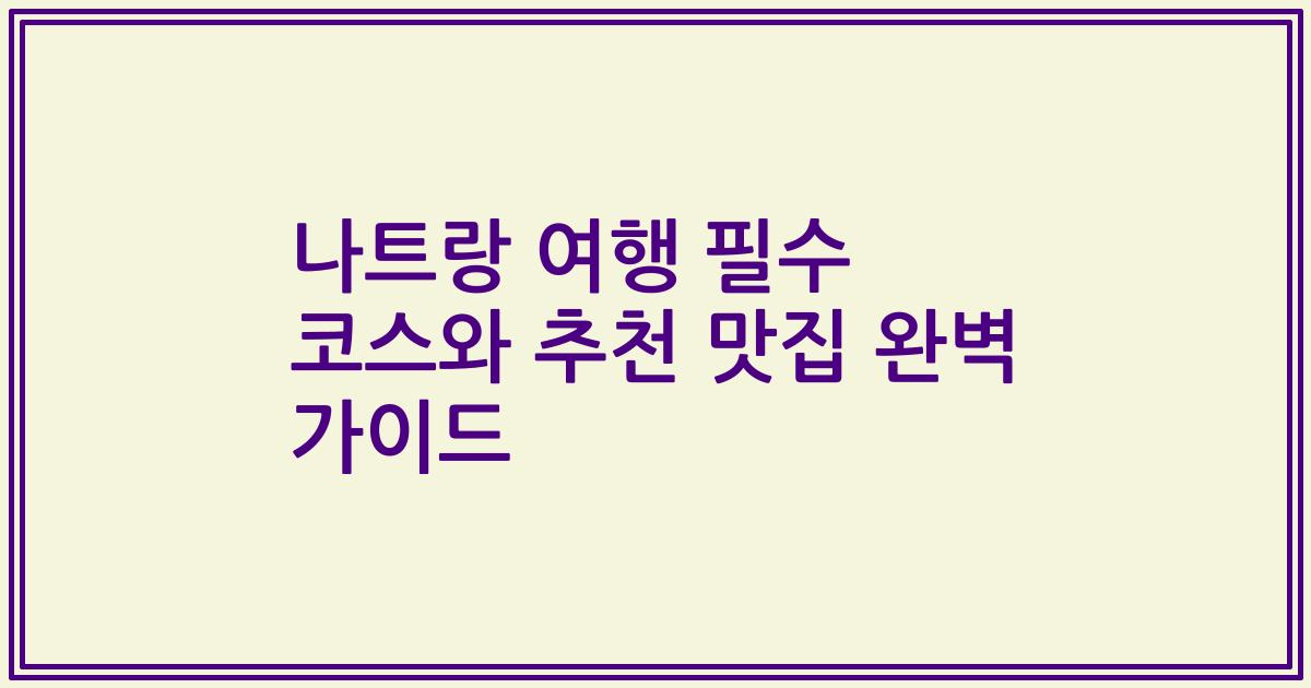 나트랑 여행 필수 코스와 추천 맛집 완벽 가이드
