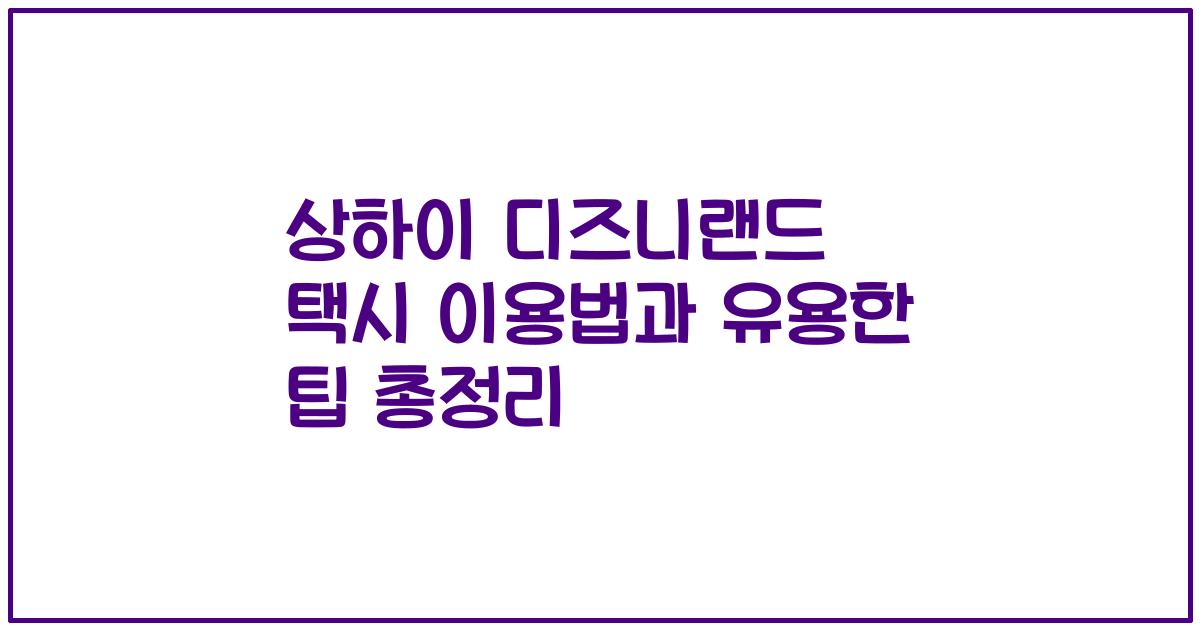 상하이 디즈니랜드 택시 이용법과 유용한 팁 총정리