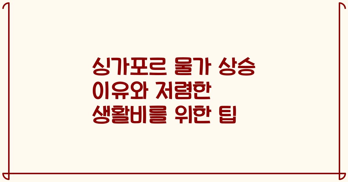 싱가포르 물가 상승 이유와 저렴한 생활비를 위한 팁