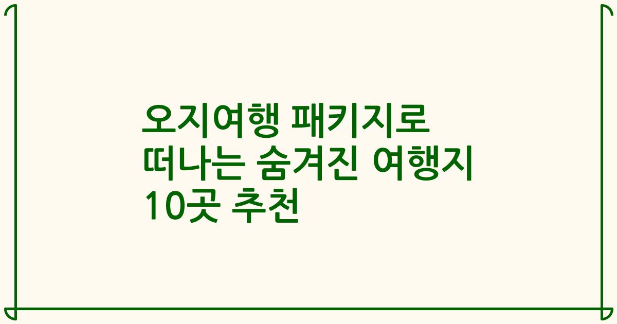 오지여행 패키지로 떠나는 숨겨진 여행지 10곳 추천