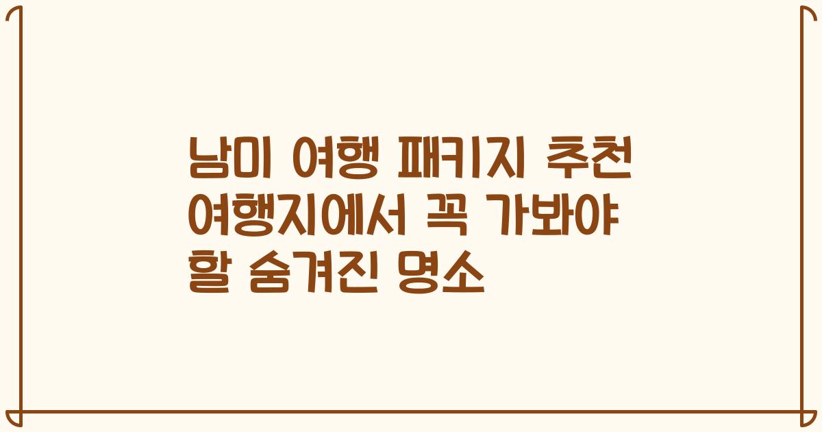 남미 여행 패키지 추천 여행지에서 꼭 가봐야 할 숨겨진 명소