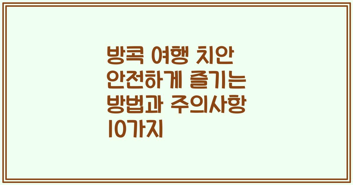 방콕 여행 치안 안전하게 즐기는 방법과 주의사항 10가지
