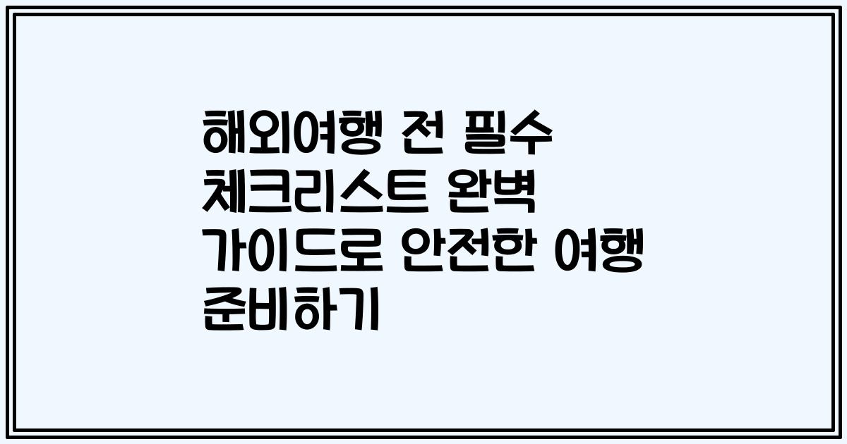 해외여행 전 필수 체크리스트 완벽 가이드로 안전한 여행 준비하기