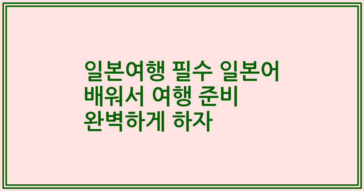 일본여행 필수 일본어 배워서 여행 준비 완벽하게 하자