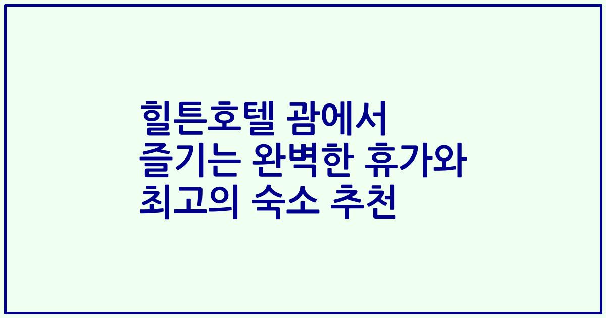 힐튼호텔 괌에서 즐기는 완벽한 휴가와 최고의 숙소 추천