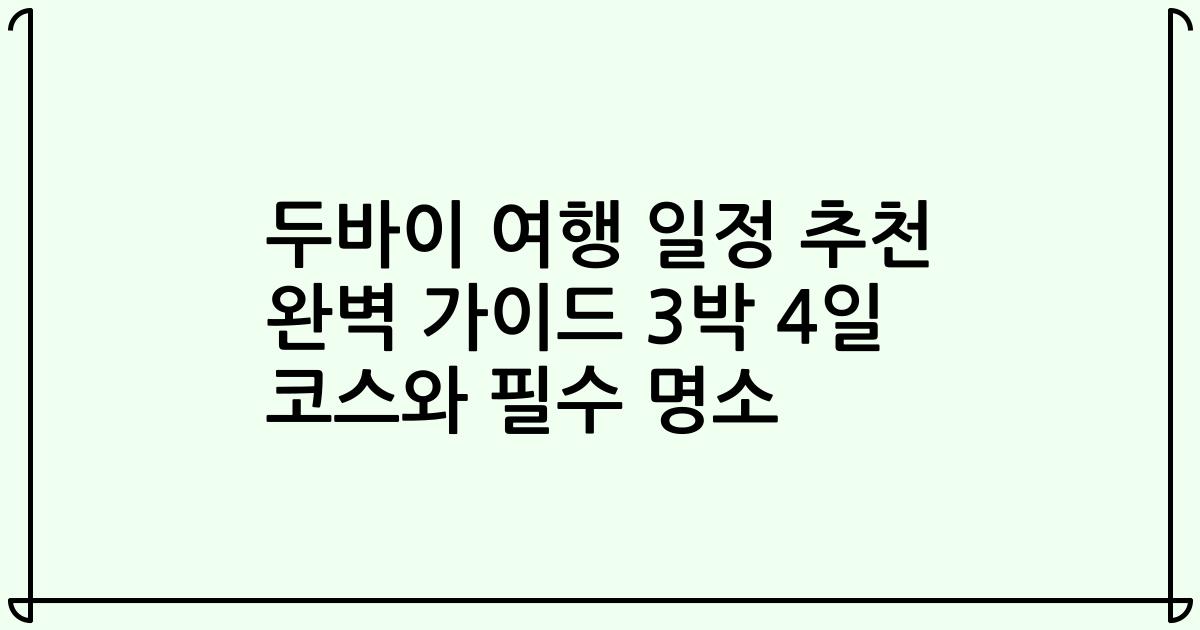 두바이 여행 일정 추천 완벽 가이드 3박 4일 코스와 필수 명소