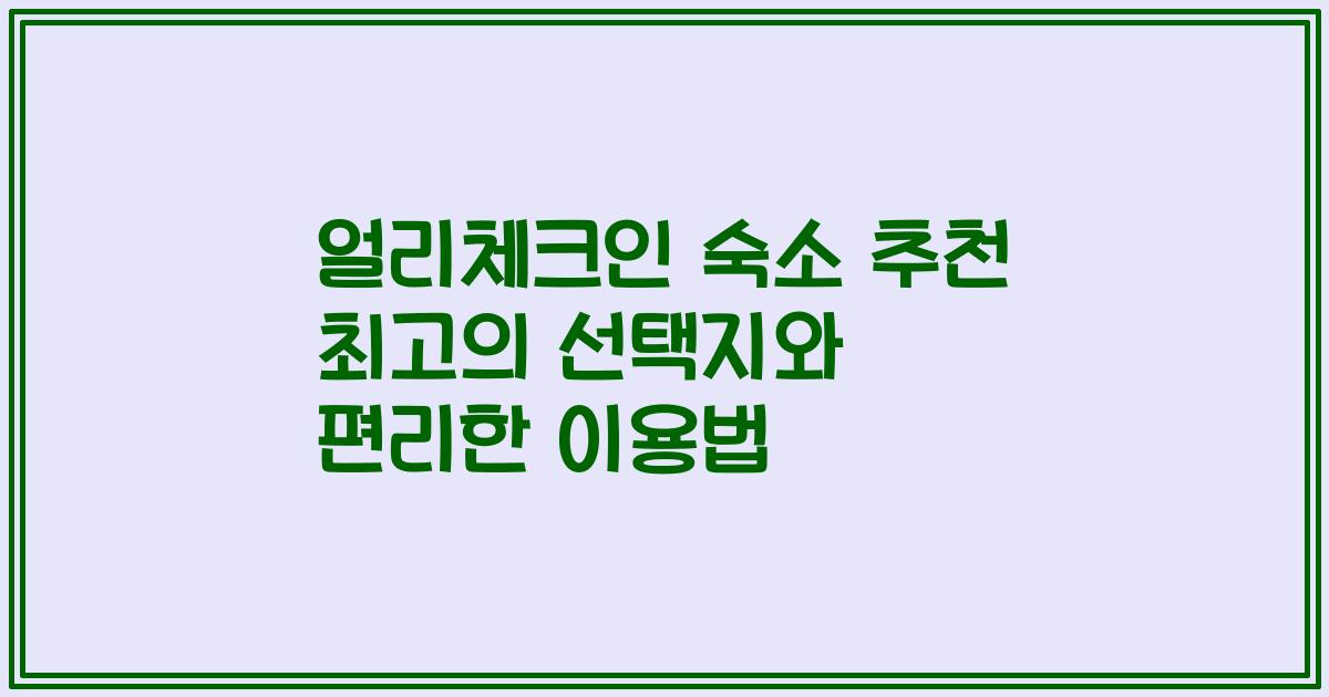 얼리체크인 숙소 추천 최고의 선택지와 편리한 이용법