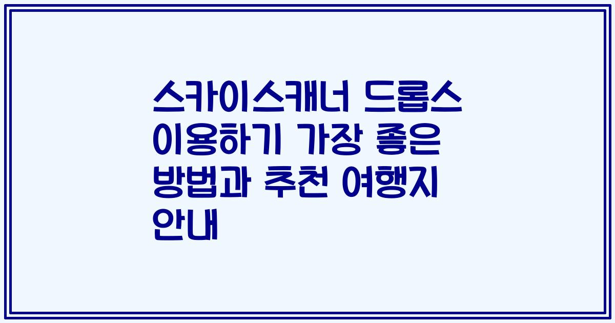 스카이스캐너 드롭스 이용하기 가장 좋은 방법과 추천 여행지 안내