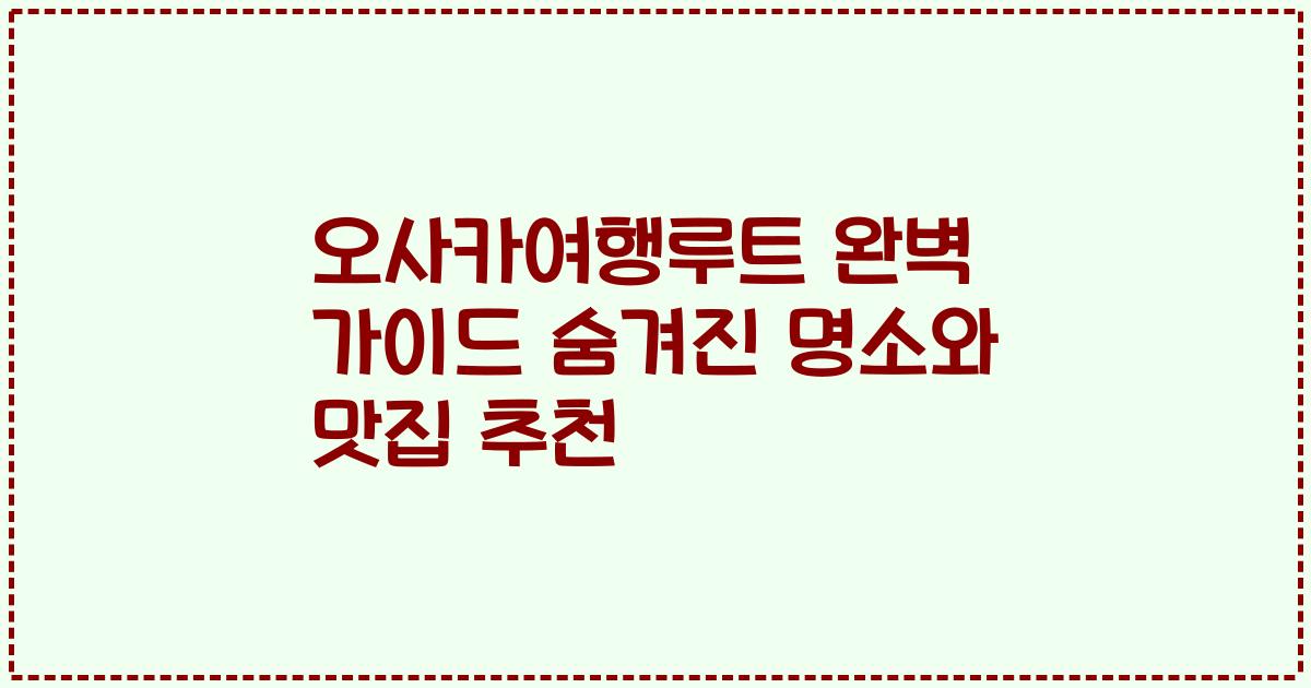 오사카여행루트 완벽 가이드 숨겨진 명소와 맛집 추천