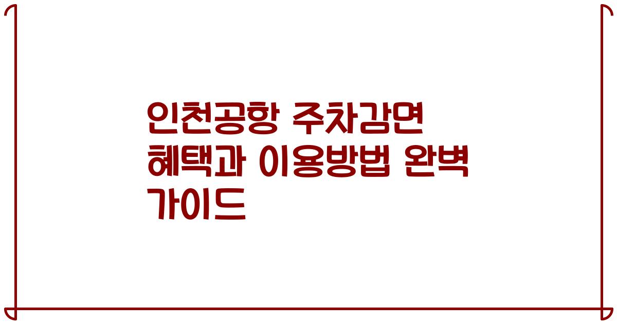 인천공항 주차감면 혜택과 이용방법 완벽 가이드
