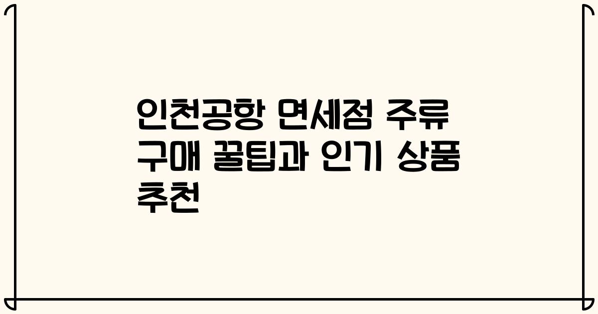 인천공항 면세점 주류 구매 꿀팁과 인기 상품 추천