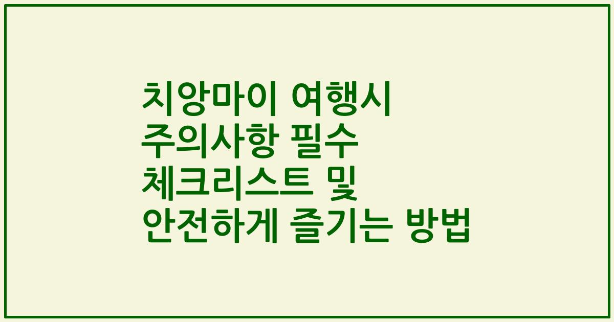 치앙마이 여행시 주의사항 필수 체크리스트 및 안전하게 즐기는 방법