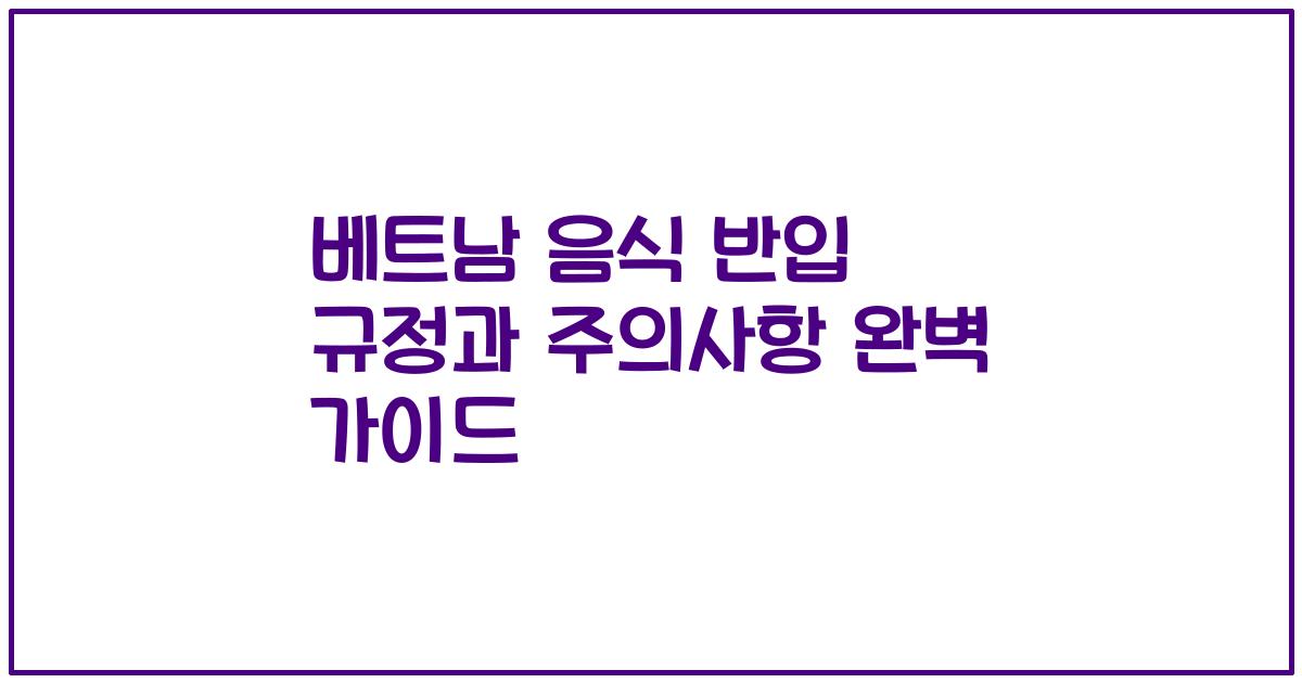 베트남 음식 반입 규정과 주의사항 완벽 가이드
