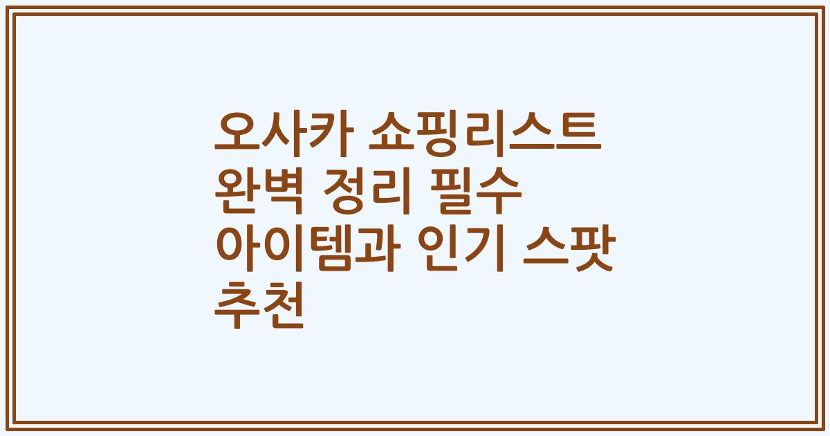 오사카 쇼핑리스트 완벽 정리 필수 아이템과 인기 스팟 추천