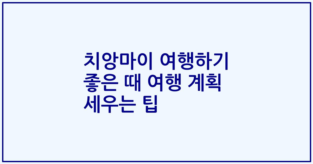 치앙마이 여행하기 좋은 때 여행 계획 세우는 팁