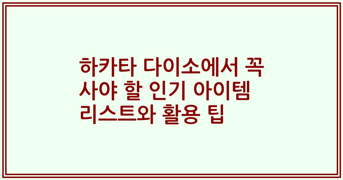 하카타 다이소에서 꼭 사야 할 인기 아이템 리스트와 활용 팁
