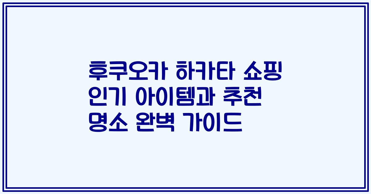후쿠오카 하카타 쇼핑 인기 아이템과 추천 명소 완벽 가이드