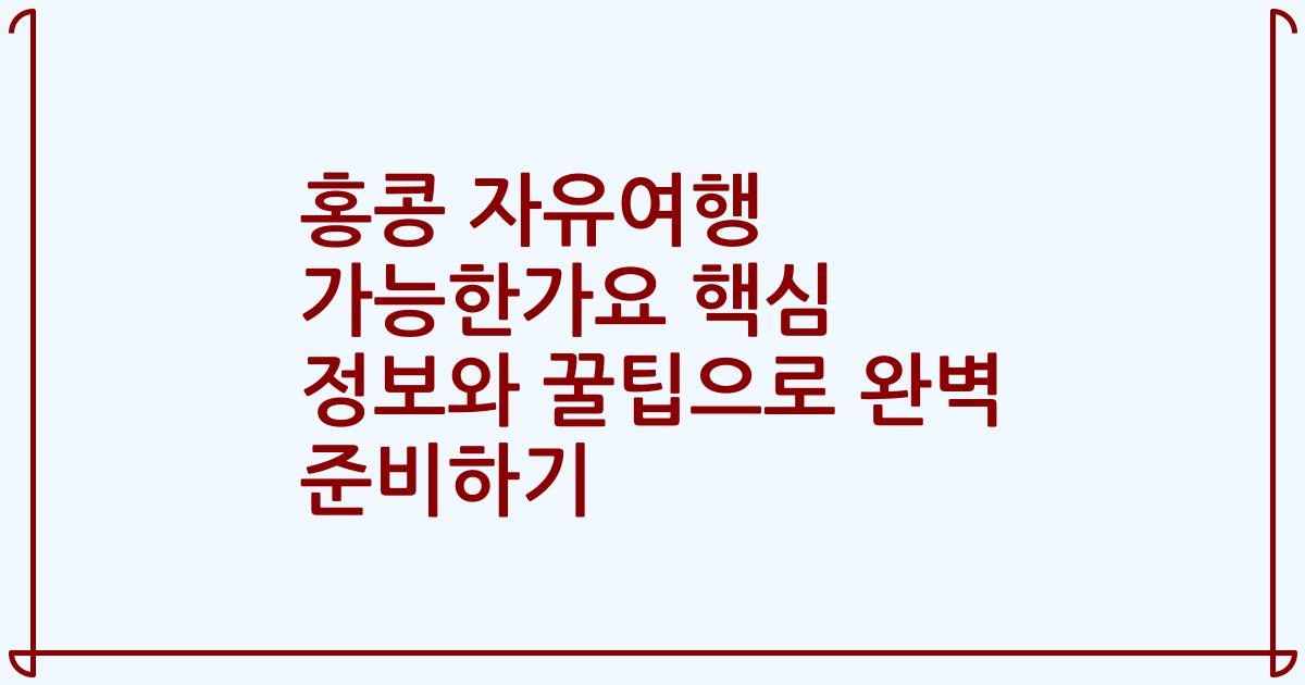 홍콩 자유여행 가능한가요 핵심 정보와 꿀팁으로 완벽 준비하기