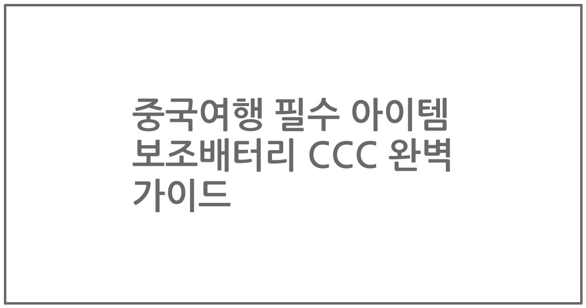 중국여행 필수 아이템 보조배터리 CCC 완벽 가이드