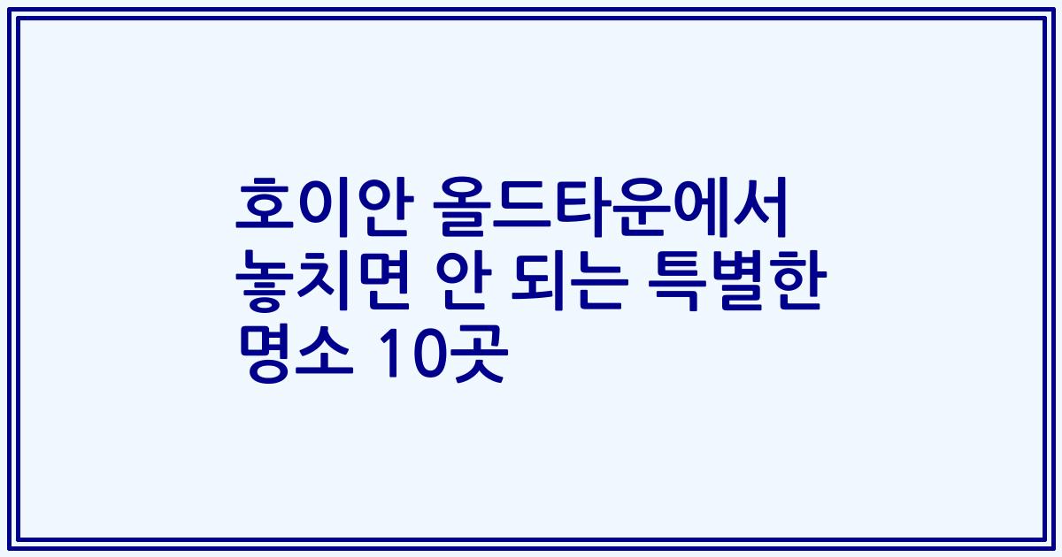 호이안 올드타운에서 놓치면 안 되는 특별한 명소 10곳