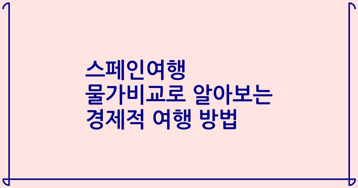 스페인여행 물가비교로 알아보는 경제적 여행 방법